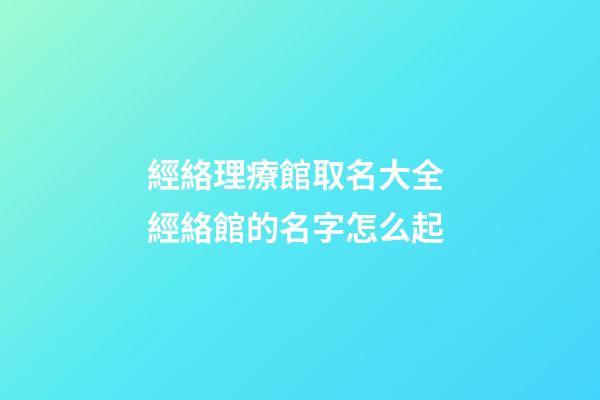 經絡理療館取名大全 經絡館的名字怎么起